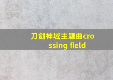 刀剑神域主题曲crossing field